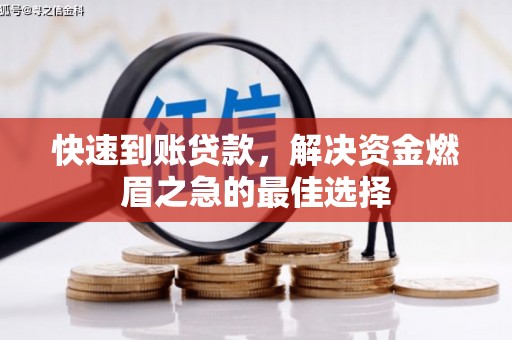 邵武快速到账贷款，解决资金燃眉之急的最佳选择