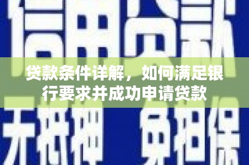 邵武贷款条件详解，如何满足银行要求并成功申请贷款