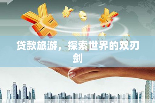 邵武贷款旅游，探索世界的双刃剑
