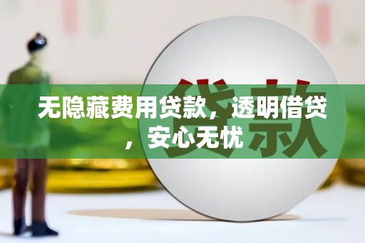 邵武无隐藏费用贷款，透明借贷，安心无忧