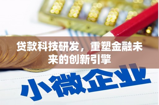 邵武贷款科技研发，重塑金融未来的创新引擎