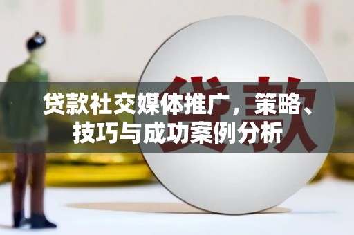 邵武贷款社交媒体推广，策略、技巧与成功案例分析