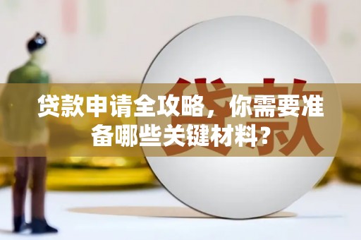邵武贷款申请全攻略，你需要准备哪些关键材料？