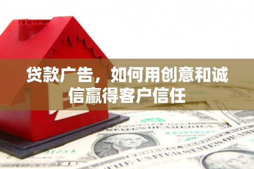 邵武贷款广告，如何用创意和诚信赢得客户信任