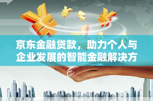 邵武京东金融贷款，助力个人与企业发展的智能金融解决方案