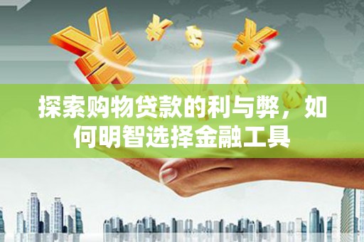 邵武探索购物贷款的利与弊，如何明智选择金融工具