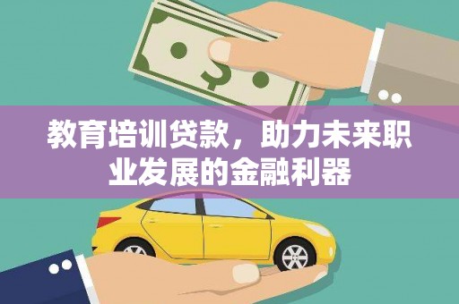 邵武教育培训贷款，助力未来职业发展的金融利器