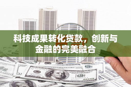 邵武科技成果转化贷款，创新与金融的完美融合