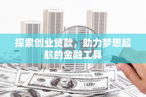 邵武探索创业贷款，助力梦想起航的金融工具