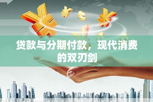 邵武贷款与分期付款，现代消费的双刃剑