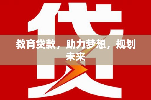 邵武教育贷款，助力梦想，规划未来