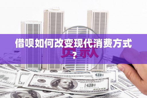 邵武借呗如何改变现代消费方式？