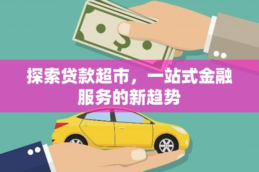 邵武探索贷款超市，一站式金融服务的新趋势