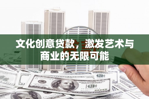 邵武文化创意贷款，激发艺术与商业的无限可能