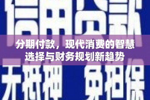 邵武分期付款，现代消费的智慧选择与财务规划新趋势