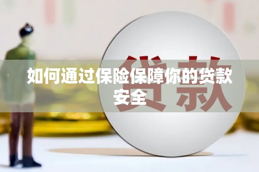 邵武如何通过保险保障你的贷款安全