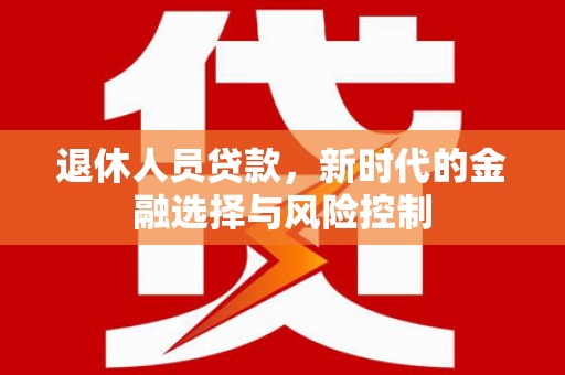 邵武退休人员贷款，新时代的金融选择与风险控制