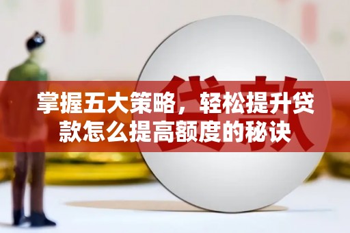 邵武掌握五大策略，轻松提升贷款怎么提高额度的秘诀