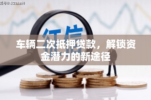 邵武车辆二次抵押贷款，解锁资金潜力的新途径