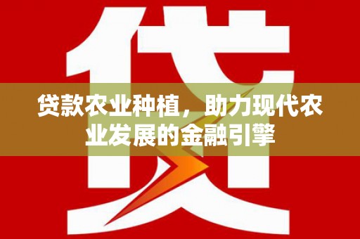 邵武贷款农业种植，助力现代农业发展的金融引擎
