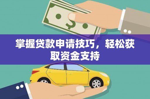 邵武掌握贷款申请技巧，轻松获取资金支持