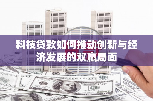 邵武科技贷款如何推动创新与经济发展的双赢局面