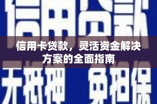 邵武信用卡贷款，灵活资金解决方案的全面指南