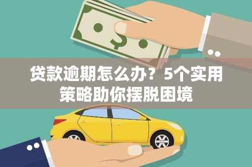 邵武贷款逾期怎么办？5个实用策略助你摆脱困境