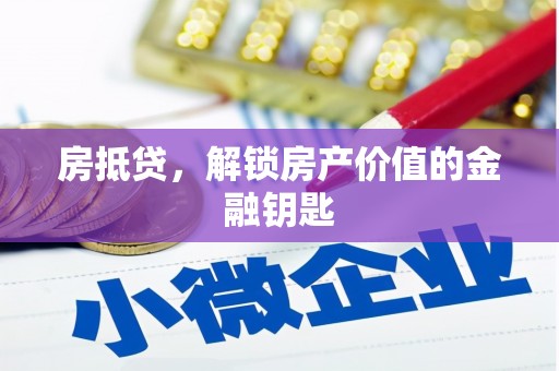 邵武房抵贷，解锁房产价值的金融钥匙