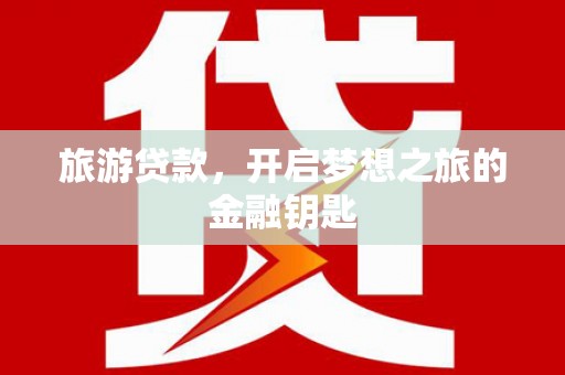 邵武旅游贷款，开启梦想之旅的金融钥匙
