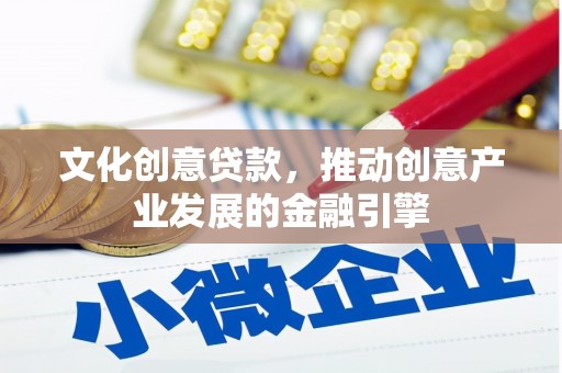 邵武文化创意贷款，推动创意产业发展的金融引擎