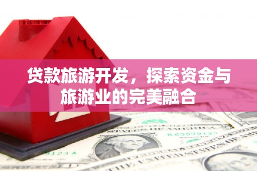 邵武贷款旅游开发，探索资金与旅游业的完美融合