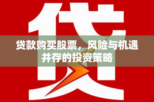 邵武贷款购买股票，风险与机遇并存的投资策略