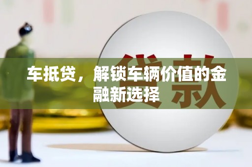 邵武车抵贷，解锁车辆价值的金融新选择