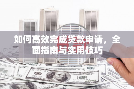 邵武如何高效完成贷款申请，全面指南与实用技巧