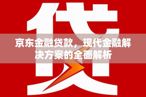 邵武京东金融贷款，现代金融解决方案的全面解析