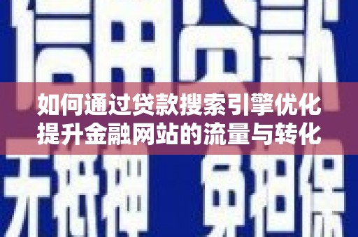 邵武如何通过贷款搜索引擎优化提升金融网站的流量与转化率