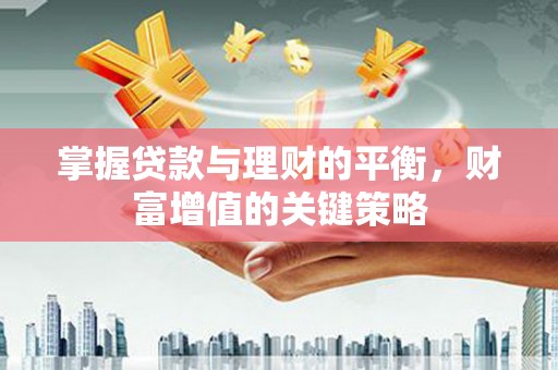 邵武掌握贷款与理财的平衡，财富增值的关键策略