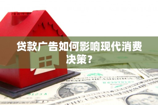 邵武贷款广告如何影响现代消费决策？
