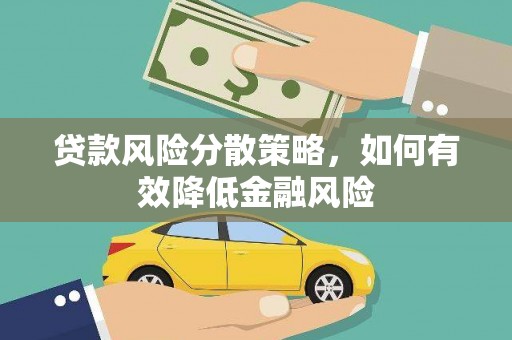 邵武贷款风险分散策略，如何有效降低金融风险