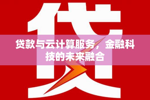 邵武贷款与云计算服务，金融科技的未来融合