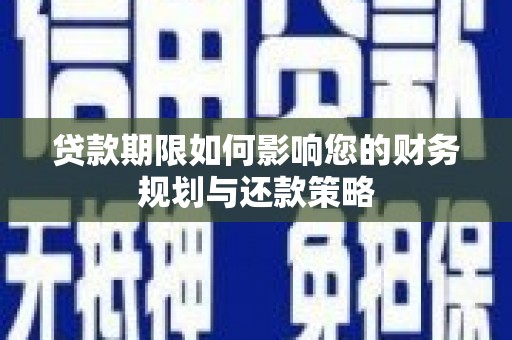 邵武贷款期限如何影响您的财务规划与还款策略