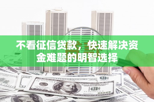 邵武不看征信贷款，快速解决资金难题的明智选择