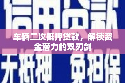 邵武车辆二次抵押贷款，解锁资金潜力的双刃剑