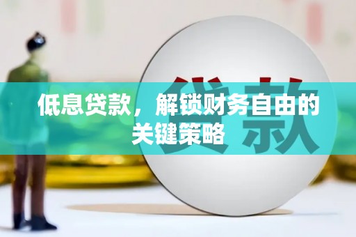 邵武低息贷款，解锁财务自由的关键策略