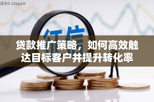 邵武贷款推广策略，如何高效触达目标客户并提升转化率