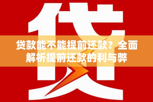 邵武贷款能不能提前还款？全面解析提前还款的利与弊