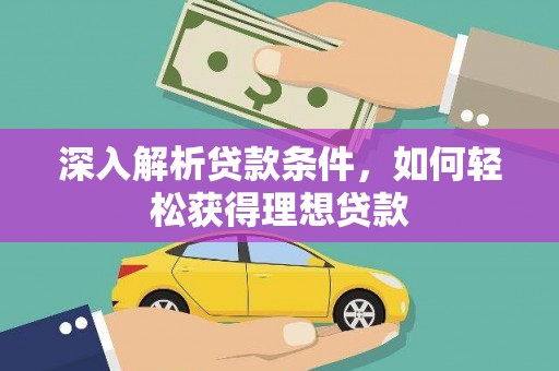 邵武深入解析贷款条件，如何轻松获得理想贷款