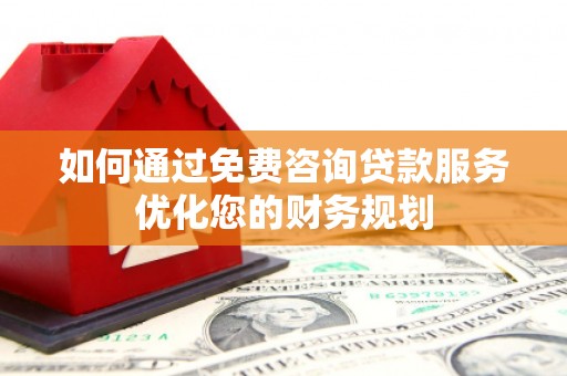 邵武如何通过免费咨询贷款服务优化您的财务规划