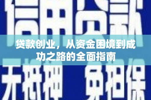邵武贷款创业，从资金困境到成功之路的全面指南